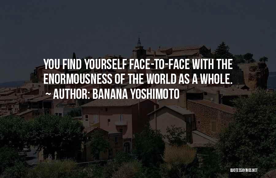 Banana Yoshimoto Quotes: You Find Yourself Face-to-face With The Enormousness Of The World As A Whole.