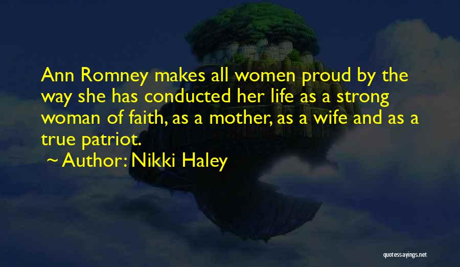 Nikki Haley Quotes: Ann Romney Makes All Women Proud By The Way She Has Conducted Her Life As A Strong Woman Of Faith,