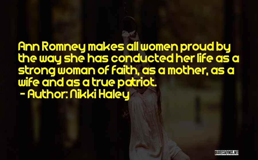 Nikki Haley Quotes: Ann Romney Makes All Women Proud By The Way She Has Conducted Her Life As A Strong Woman Of Faith,