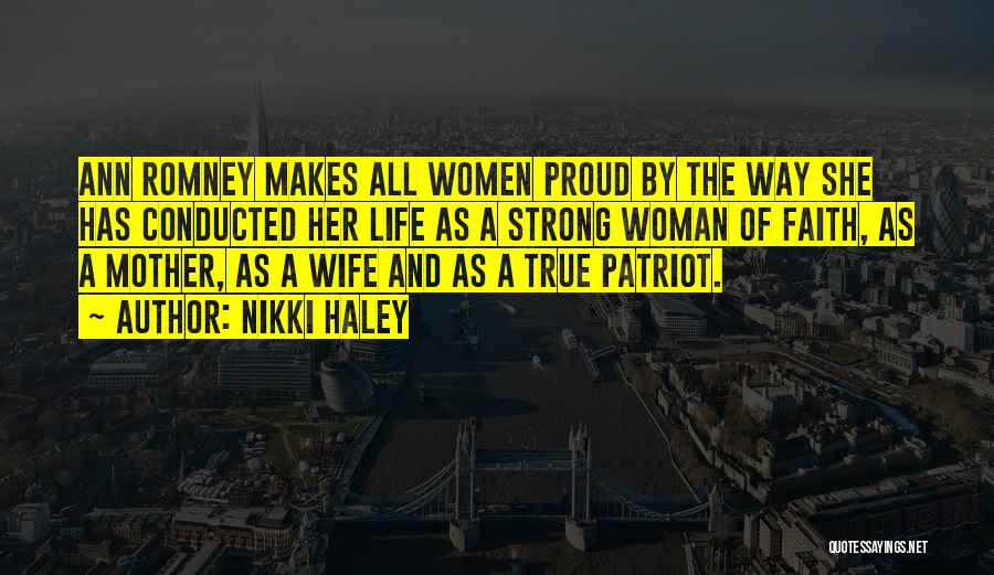 Nikki Haley Quotes: Ann Romney Makes All Women Proud By The Way She Has Conducted Her Life As A Strong Woman Of Faith,