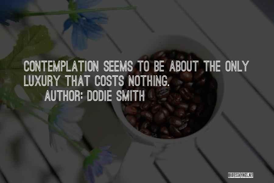 Dodie Smith Quotes: Contemplation Seems To Be About The Only Luxury That Costs Nothing.