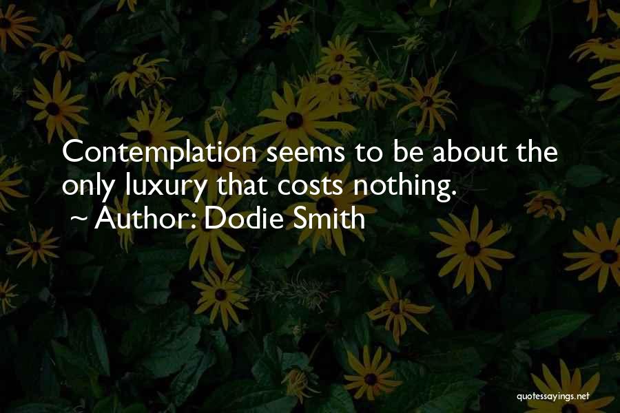 Dodie Smith Quotes: Contemplation Seems To Be About The Only Luxury That Costs Nothing.