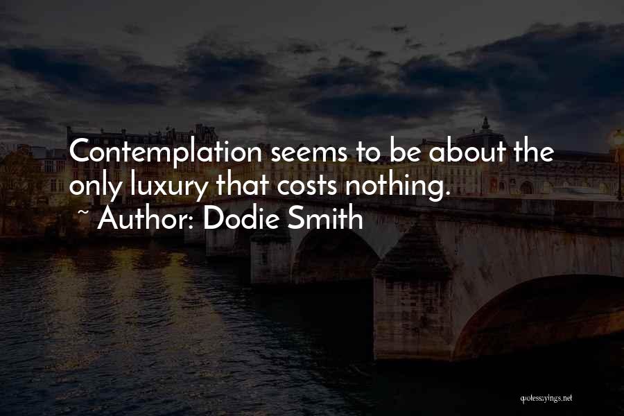 Dodie Smith Quotes: Contemplation Seems To Be About The Only Luxury That Costs Nothing.