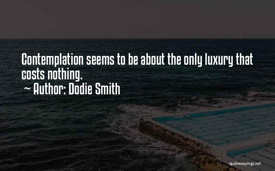 Dodie Smith Quotes: Contemplation Seems To Be About The Only Luxury That Costs Nothing.