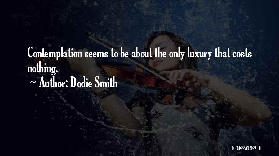 Dodie Smith Quotes: Contemplation Seems To Be About The Only Luxury That Costs Nothing.