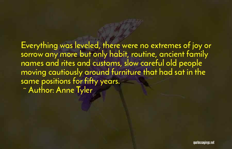 Anne Tyler Quotes: Everything Was Leveled, There Were No Extremes Of Joy Or Sorrow Any More But Only Habit, Routine, Ancient Family Names