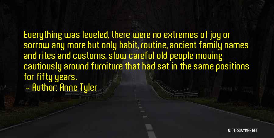 Anne Tyler Quotes: Everything Was Leveled, There Were No Extremes Of Joy Or Sorrow Any More But Only Habit, Routine, Ancient Family Names