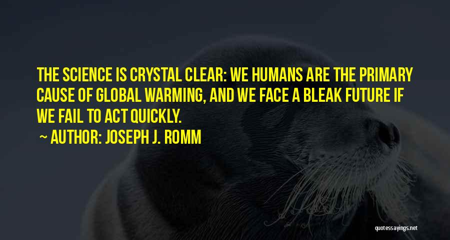 Joseph J. Romm Quotes: The Science Is Crystal Clear: We Humans Are The Primary Cause Of Global Warming, And We Face A Bleak Future