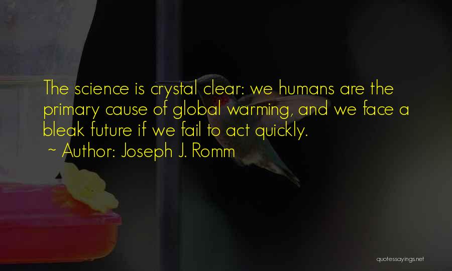 Joseph J. Romm Quotes: The Science Is Crystal Clear: We Humans Are The Primary Cause Of Global Warming, And We Face A Bleak Future