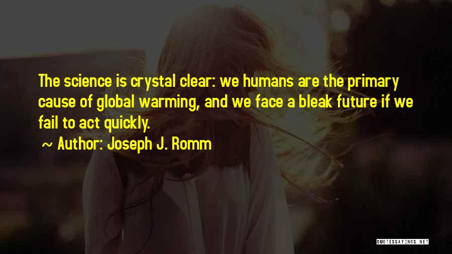 Joseph J. Romm Quotes: The Science Is Crystal Clear: We Humans Are The Primary Cause Of Global Warming, And We Face A Bleak Future