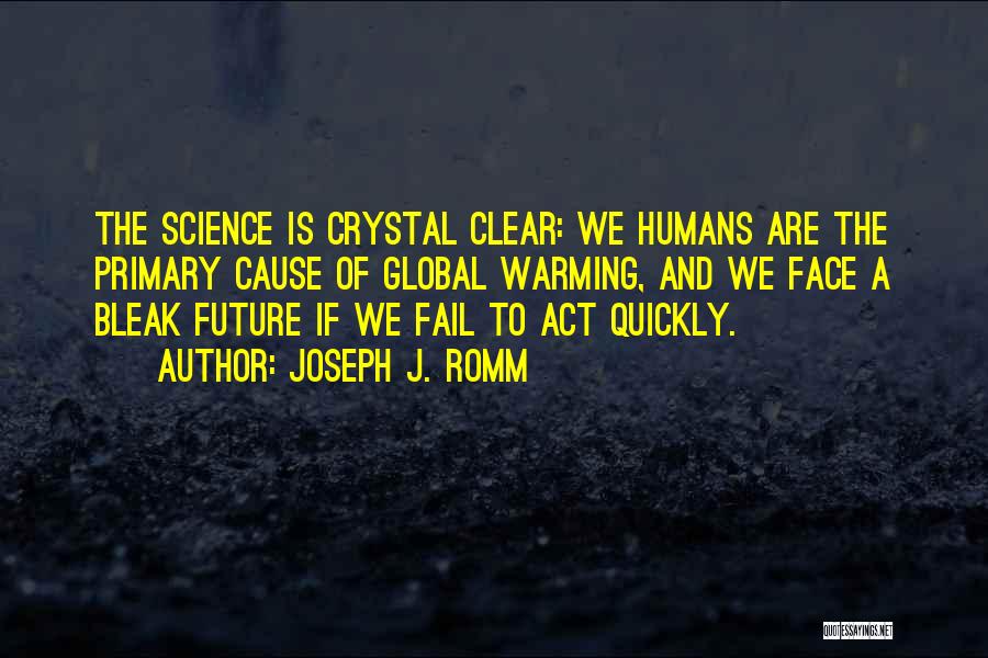 Joseph J. Romm Quotes: The Science Is Crystal Clear: We Humans Are The Primary Cause Of Global Warming, And We Face A Bleak Future