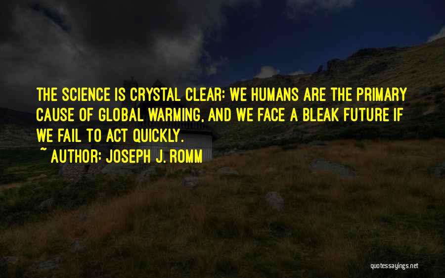 Joseph J. Romm Quotes: The Science Is Crystal Clear: We Humans Are The Primary Cause Of Global Warming, And We Face A Bleak Future