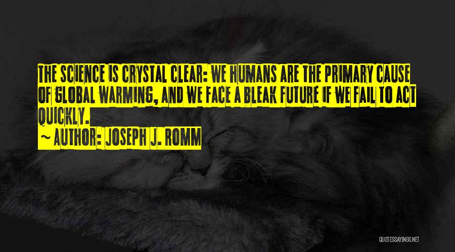 Joseph J. Romm Quotes: The Science Is Crystal Clear: We Humans Are The Primary Cause Of Global Warming, And We Face A Bleak Future