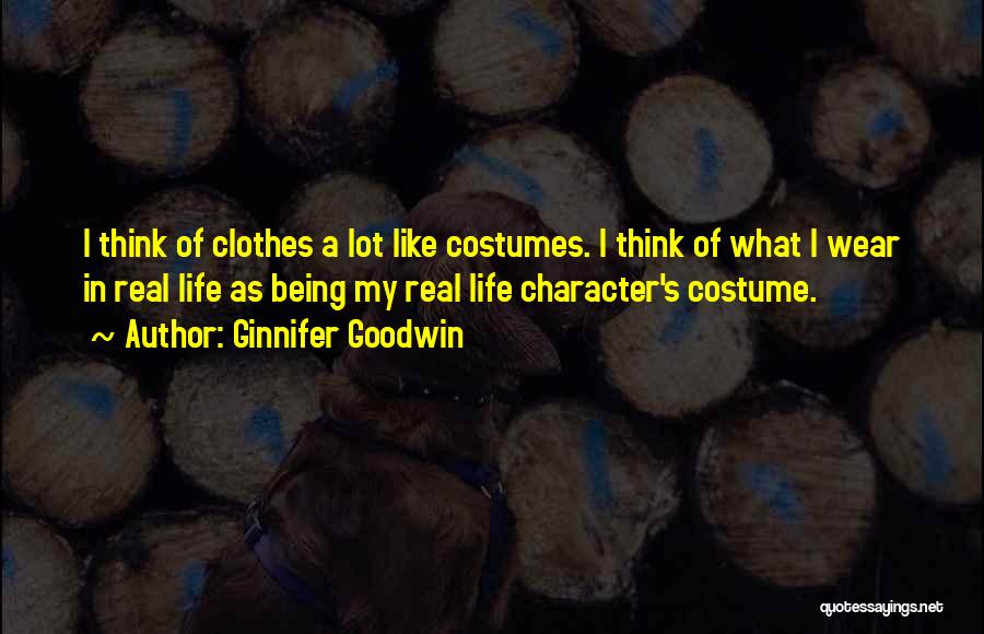 Ginnifer Goodwin Quotes: I Think Of Clothes A Lot Like Costumes. I Think Of What I Wear In Real Life As Being My