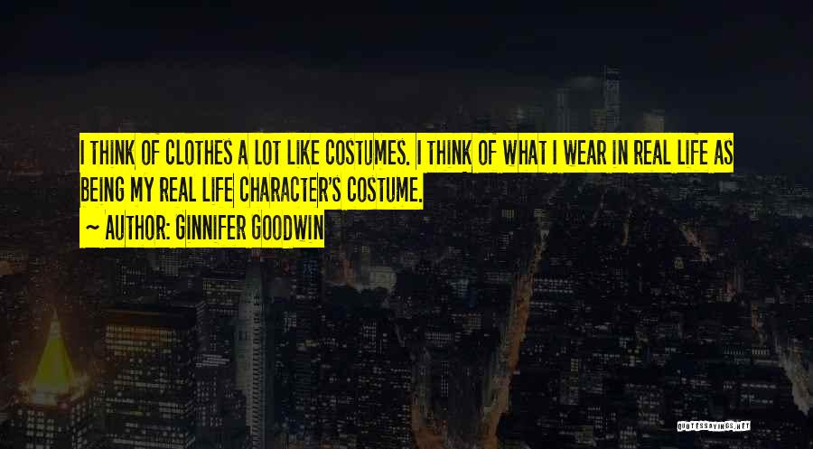 Ginnifer Goodwin Quotes: I Think Of Clothes A Lot Like Costumes. I Think Of What I Wear In Real Life As Being My