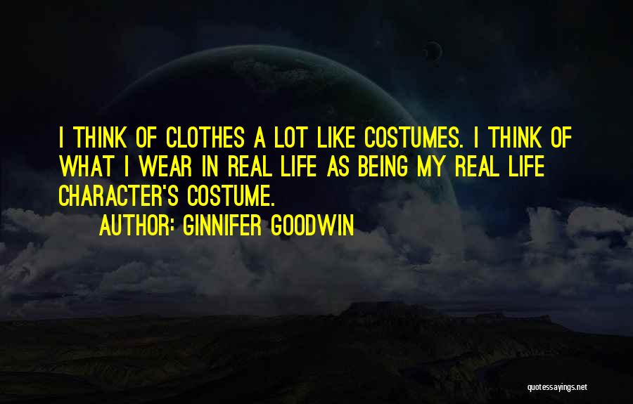 Ginnifer Goodwin Quotes: I Think Of Clothes A Lot Like Costumes. I Think Of What I Wear In Real Life As Being My