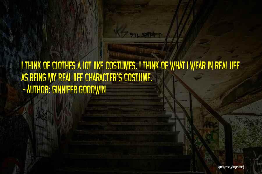 Ginnifer Goodwin Quotes: I Think Of Clothes A Lot Like Costumes. I Think Of What I Wear In Real Life As Being My