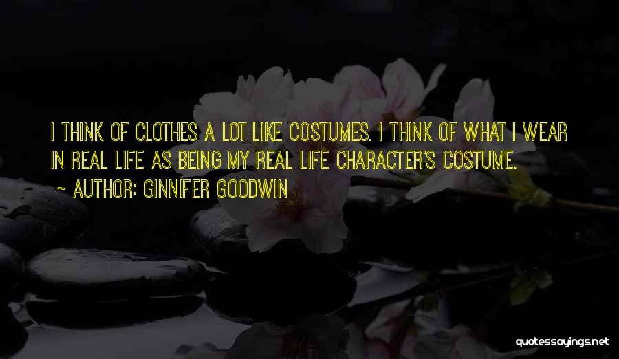 Ginnifer Goodwin Quotes: I Think Of Clothes A Lot Like Costumes. I Think Of What I Wear In Real Life As Being My