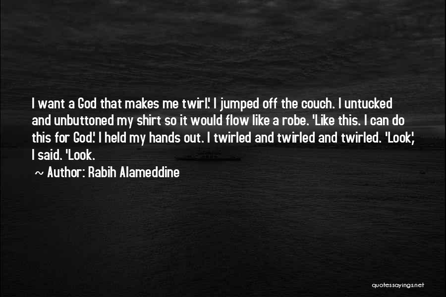 Rabih Alameddine Quotes: I Want A God That Makes Me Twirl.' I Jumped Off The Couch. I Untucked And Unbuttoned My Shirt So