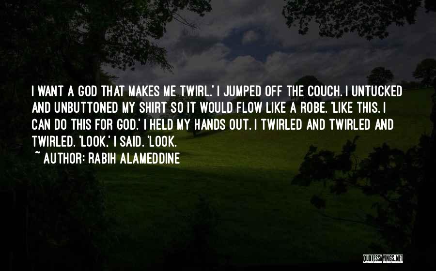 Rabih Alameddine Quotes: I Want A God That Makes Me Twirl.' I Jumped Off The Couch. I Untucked And Unbuttoned My Shirt So