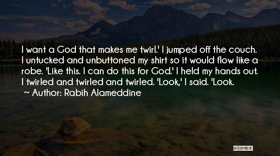 Rabih Alameddine Quotes: I Want A God That Makes Me Twirl.' I Jumped Off The Couch. I Untucked And Unbuttoned My Shirt So