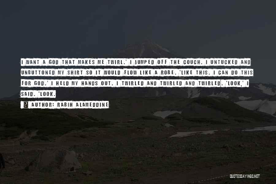 Rabih Alameddine Quotes: I Want A God That Makes Me Twirl.' I Jumped Off The Couch. I Untucked And Unbuttoned My Shirt So
