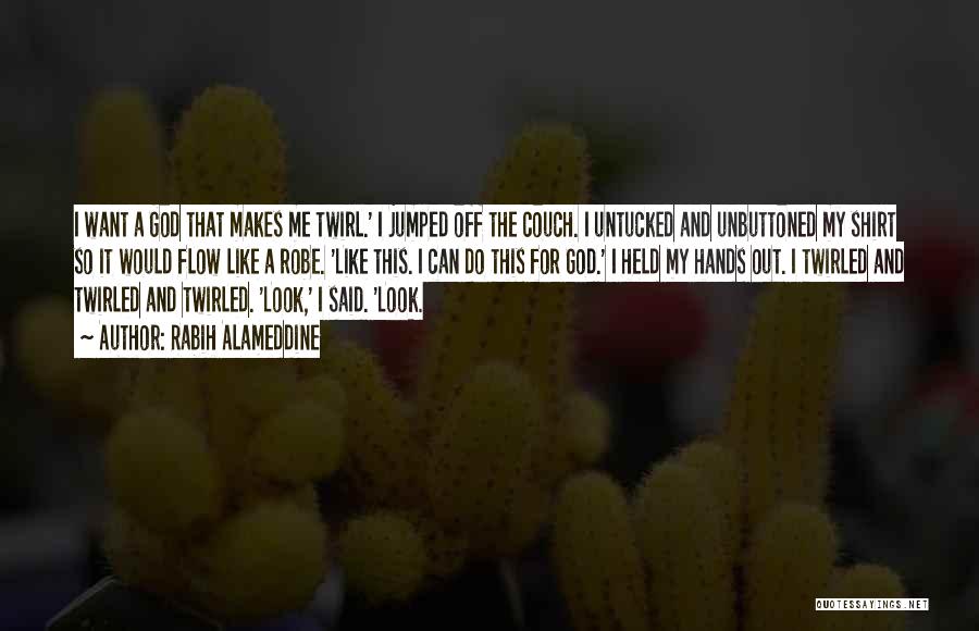 Rabih Alameddine Quotes: I Want A God That Makes Me Twirl.' I Jumped Off The Couch. I Untucked And Unbuttoned My Shirt So