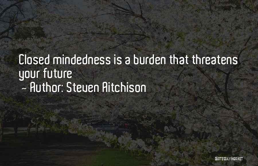 Steven Aitchison Quotes: Closed Mindedness Is A Burden That Threatens Your Future