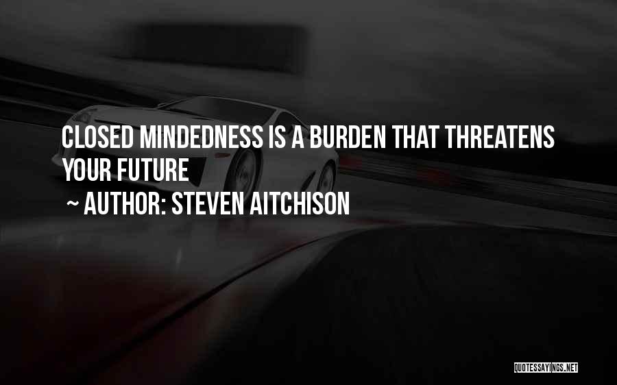 Steven Aitchison Quotes: Closed Mindedness Is A Burden That Threatens Your Future