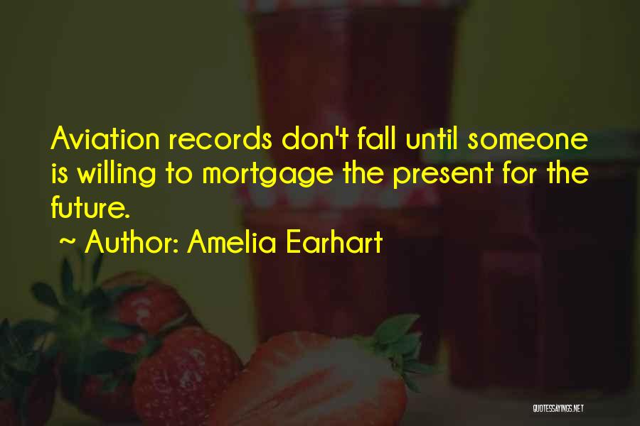 Amelia Earhart Quotes: Aviation Records Don't Fall Until Someone Is Willing To Mortgage The Present For The Future.