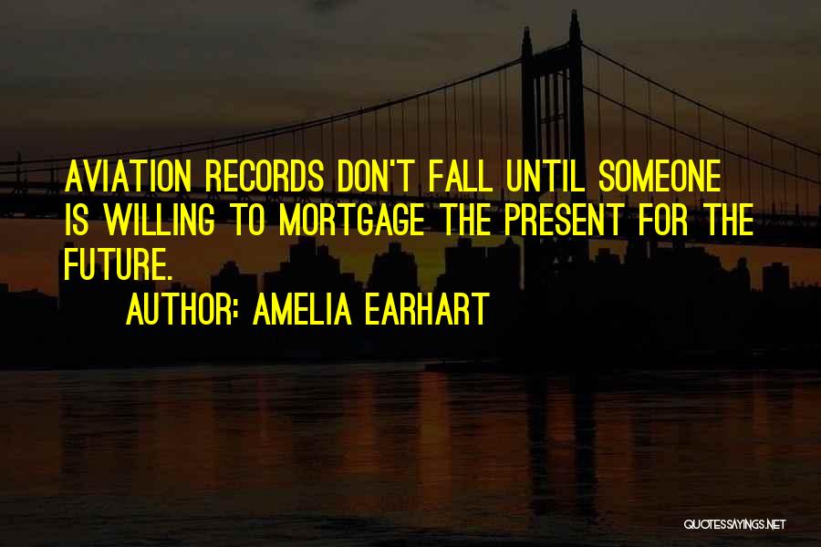 Amelia Earhart Quotes: Aviation Records Don't Fall Until Someone Is Willing To Mortgage The Present For The Future.