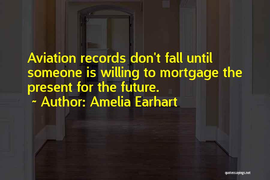 Amelia Earhart Quotes: Aviation Records Don't Fall Until Someone Is Willing To Mortgage The Present For The Future.