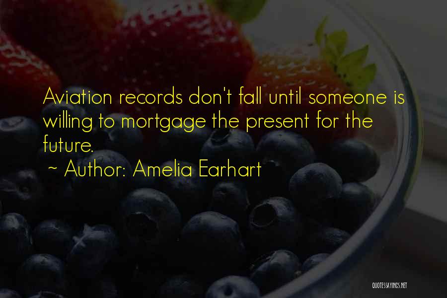 Amelia Earhart Quotes: Aviation Records Don't Fall Until Someone Is Willing To Mortgage The Present For The Future.