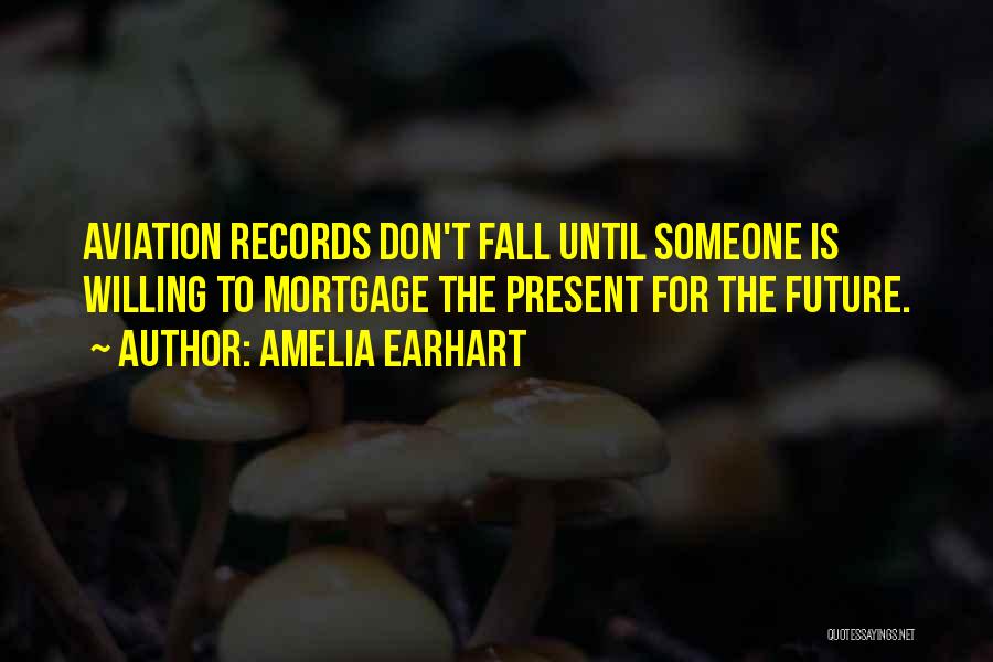 Amelia Earhart Quotes: Aviation Records Don't Fall Until Someone Is Willing To Mortgage The Present For The Future.