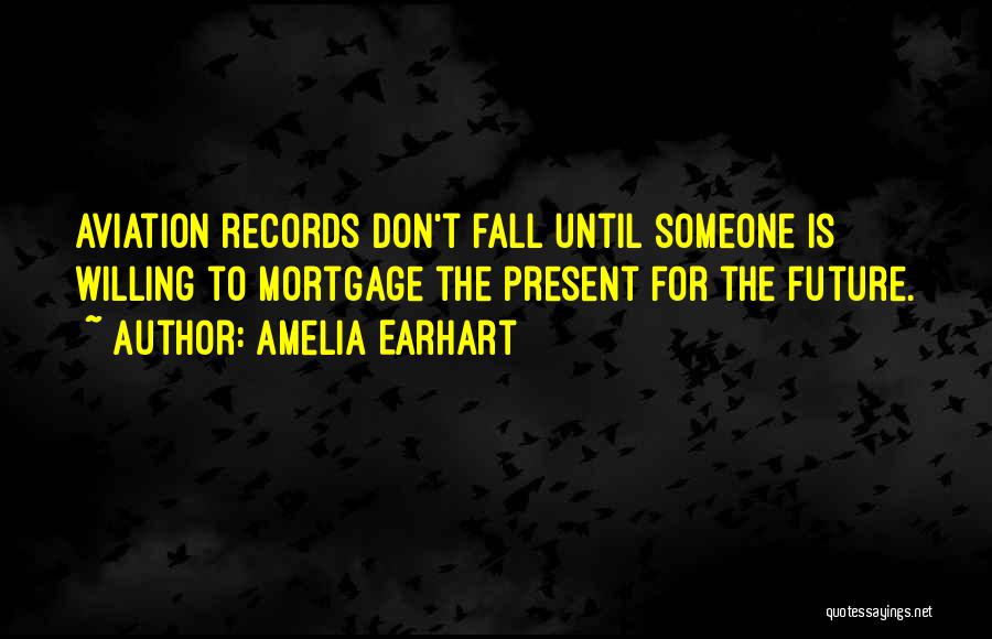 Amelia Earhart Quotes: Aviation Records Don't Fall Until Someone Is Willing To Mortgage The Present For The Future.