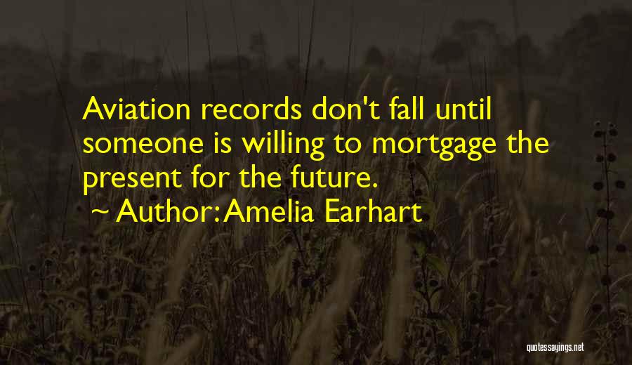 Amelia Earhart Quotes: Aviation Records Don't Fall Until Someone Is Willing To Mortgage The Present For The Future.