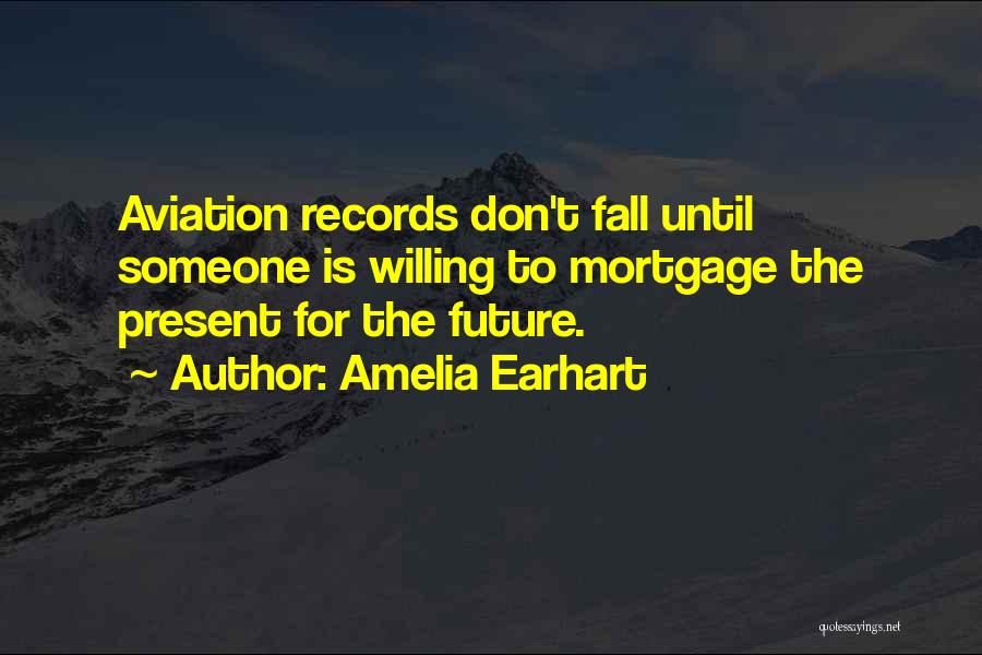Amelia Earhart Quotes: Aviation Records Don't Fall Until Someone Is Willing To Mortgage The Present For The Future.