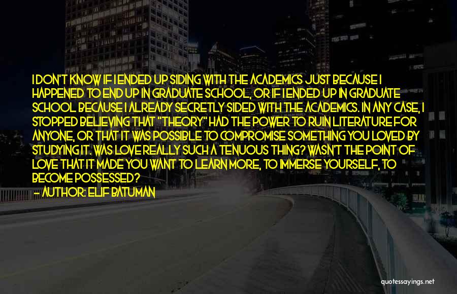Elif Batuman Quotes: I Don't Know If I Ended Up Siding With The Academics Just Because I Happened To End Up In Graduate