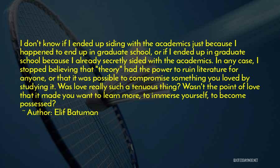 Elif Batuman Quotes: I Don't Know If I Ended Up Siding With The Academics Just Because I Happened To End Up In Graduate