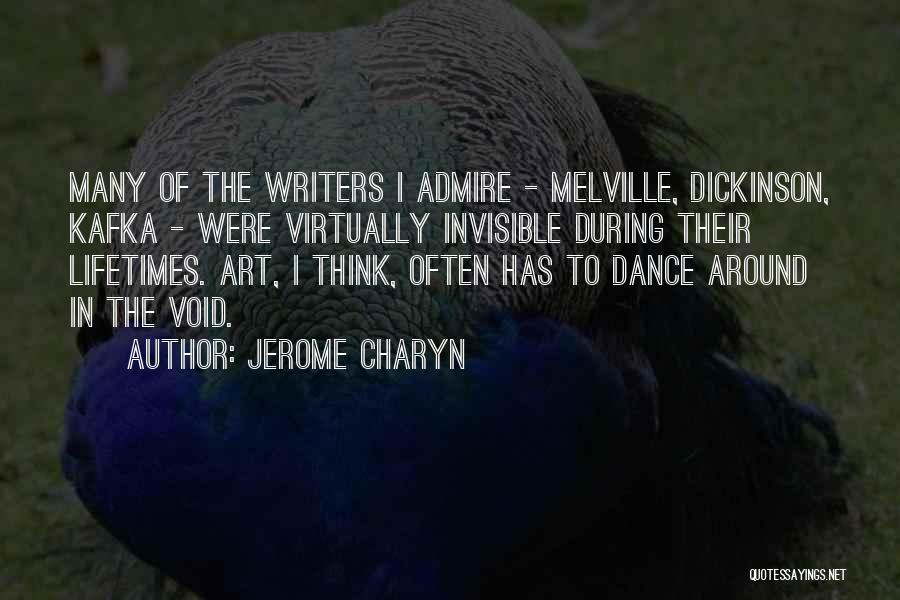 Jerome Charyn Quotes: Many Of The Writers I Admire - Melville, Dickinson, Kafka - Were Virtually Invisible During Their Lifetimes. Art, I Think,