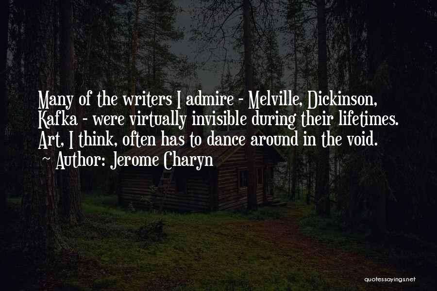 Jerome Charyn Quotes: Many Of The Writers I Admire - Melville, Dickinson, Kafka - Were Virtually Invisible During Their Lifetimes. Art, I Think,