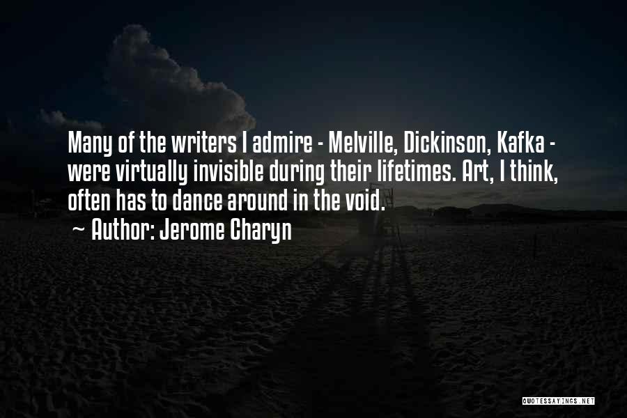 Jerome Charyn Quotes: Many Of The Writers I Admire - Melville, Dickinson, Kafka - Were Virtually Invisible During Their Lifetimes. Art, I Think,