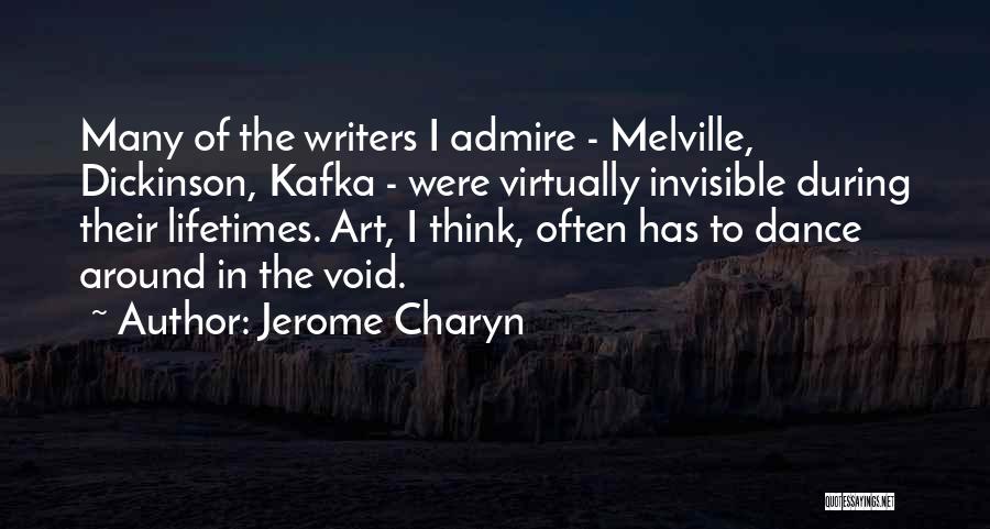 Jerome Charyn Quotes: Many Of The Writers I Admire - Melville, Dickinson, Kafka - Were Virtually Invisible During Their Lifetimes. Art, I Think,