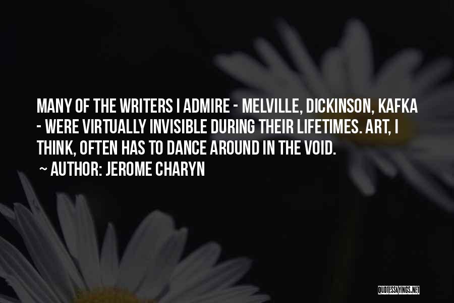 Jerome Charyn Quotes: Many Of The Writers I Admire - Melville, Dickinson, Kafka - Were Virtually Invisible During Their Lifetimes. Art, I Think,