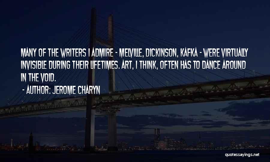 Jerome Charyn Quotes: Many Of The Writers I Admire - Melville, Dickinson, Kafka - Were Virtually Invisible During Their Lifetimes. Art, I Think,