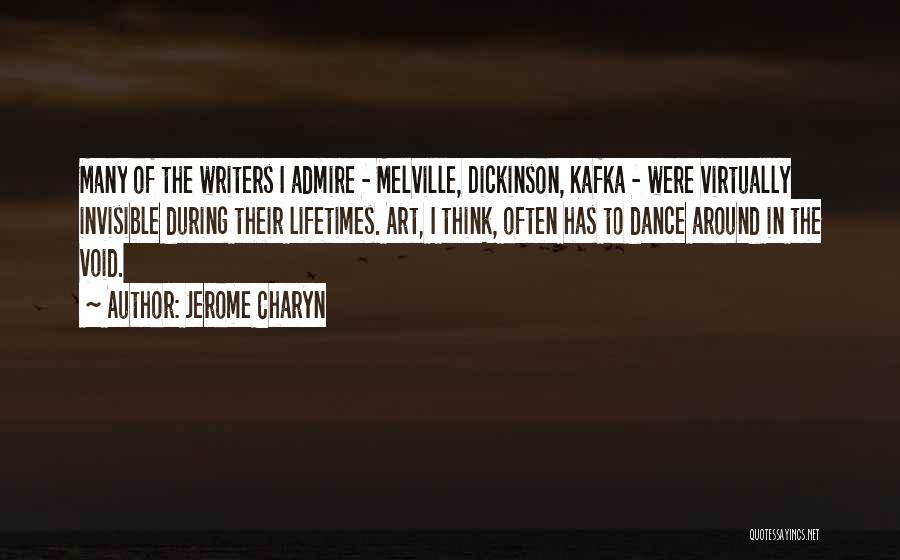 Jerome Charyn Quotes: Many Of The Writers I Admire - Melville, Dickinson, Kafka - Were Virtually Invisible During Their Lifetimes. Art, I Think,