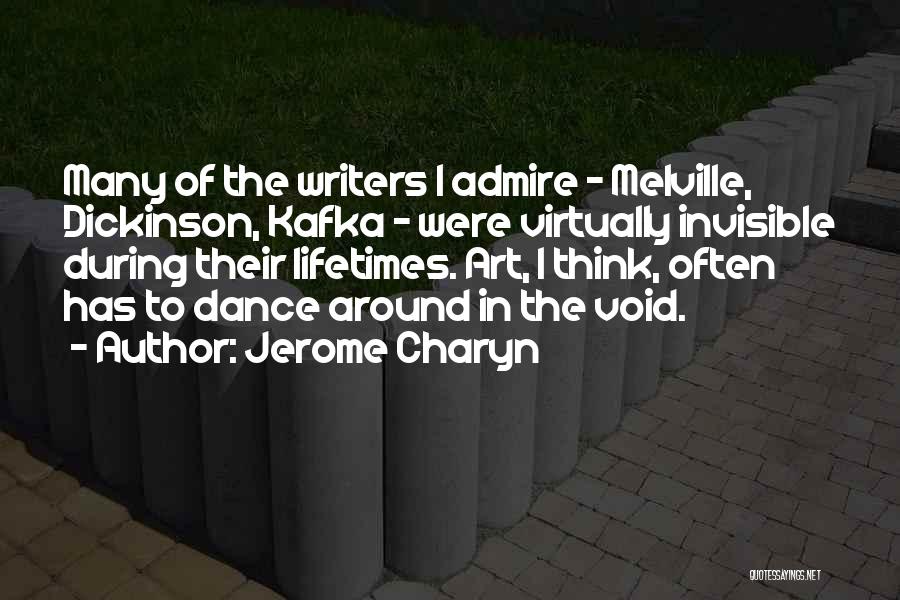 Jerome Charyn Quotes: Many Of The Writers I Admire - Melville, Dickinson, Kafka - Were Virtually Invisible During Their Lifetimes. Art, I Think,