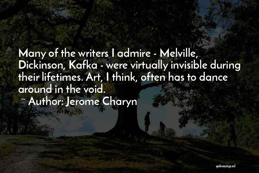 Jerome Charyn Quotes: Many Of The Writers I Admire - Melville, Dickinson, Kafka - Were Virtually Invisible During Their Lifetimes. Art, I Think,