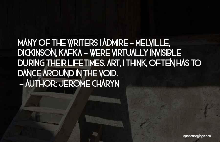 Jerome Charyn Quotes: Many Of The Writers I Admire - Melville, Dickinson, Kafka - Were Virtually Invisible During Their Lifetimes. Art, I Think,