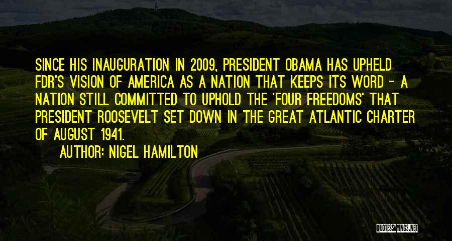 Nigel Hamilton Quotes: Since His Inauguration In 2009, President Obama Has Upheld Fdr's Vision Of America As A Nation That Keeps Its Word